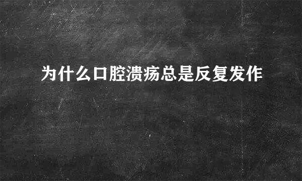 为什么口腔溃疡总是反复发作