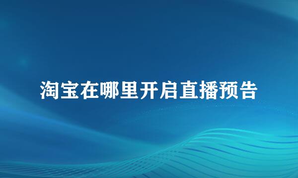 淘宝在哪里开启直播预告