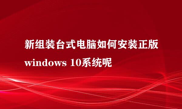 新组装台式电脑如何安装正版windows 10系统呢
