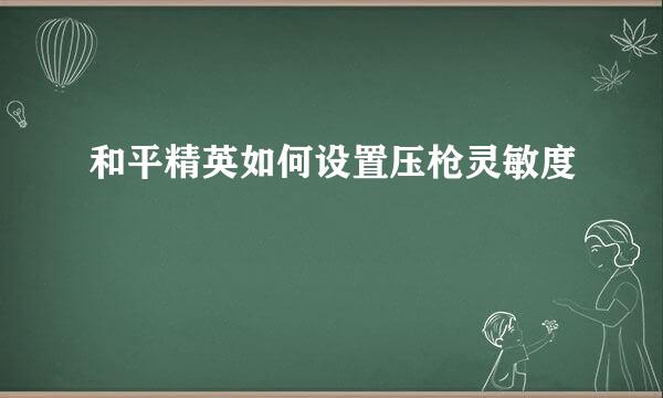 和平精英如何设置压枪灵敏度