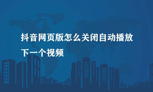 抖音网页版怎么关闭自动播放下一个视频