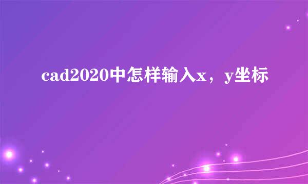 cad2020中怎样输入x，y坐标