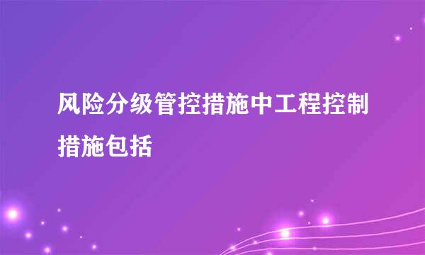 风险分级管控措施中工程控制措施包括