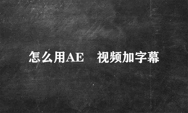 怎么用AE給视频加字幕