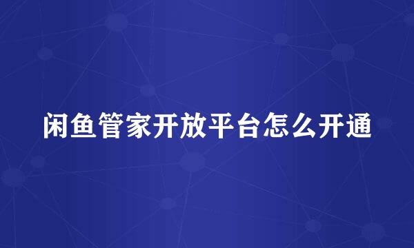 闲鱼管家开放平台怎么开通