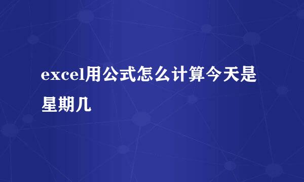 excel用公式怎么计算今天是星期几