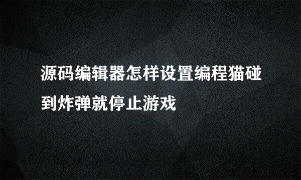 源码编辑器怎样设置编程猫碰到炸弹就停止游戏