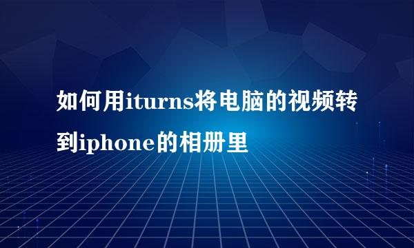 如何用iturns将电脑的视频转到iphone的相册里