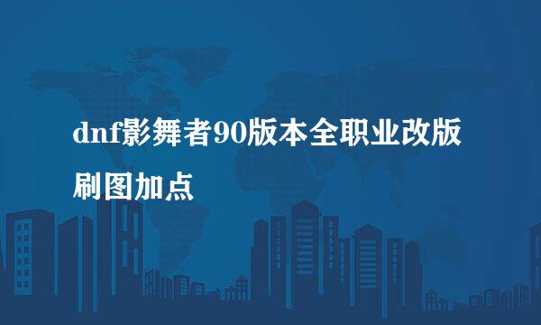 dnf影舞者90版本全职业改版刷图加点