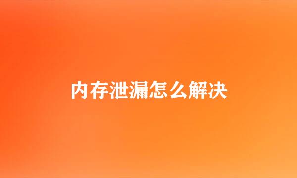 内存泄漏怎么解决
