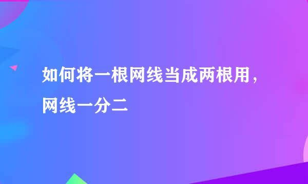 如何将一根网线当成两根用，网线一分二