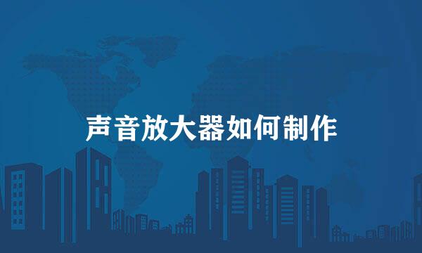 声音放大器如何制作