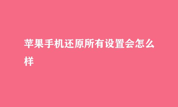 苹果手机还原所有设置会怎么样
