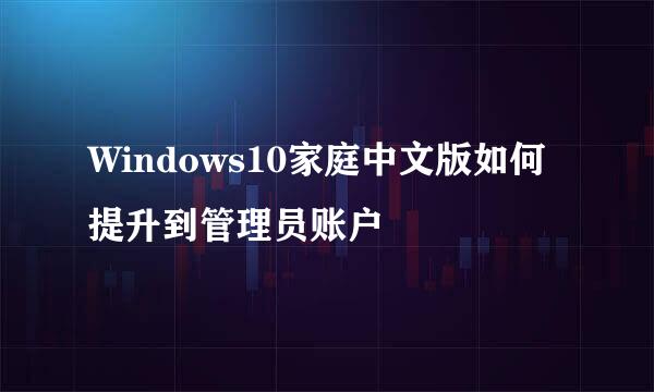 Windows10家庭中文版如何提升到管理员账户