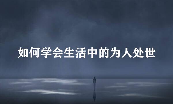 如何学会生活中的为人处世