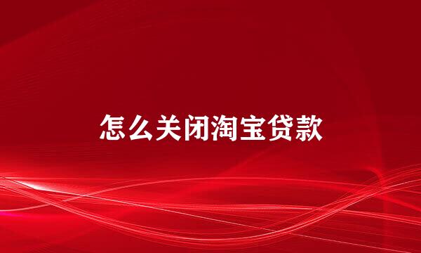 怎么关闭淘宝贷款