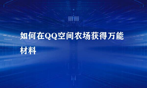 如何在QQ空间农场获得万能材料