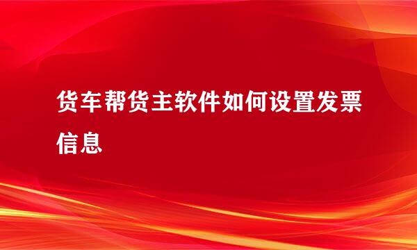 货车帮货主软件如何设置发票信息