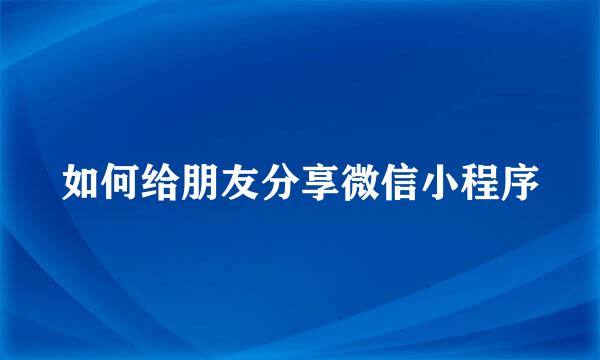 如何给朋友分享微信小程序