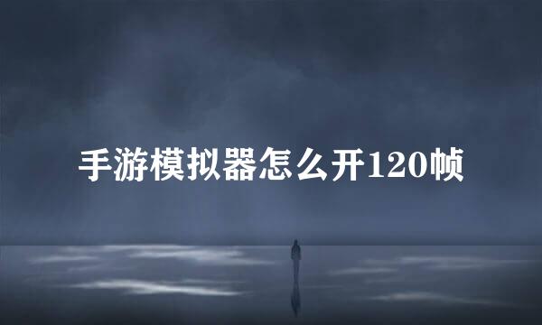 手游模拟器怎么开120帧