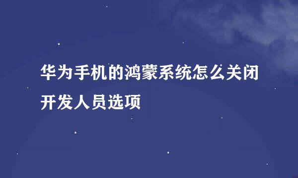 华为手机的鸿蒙系统怎么关闭开发人员选项
