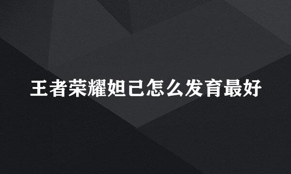 王者荣耀妲己怎么发育最好