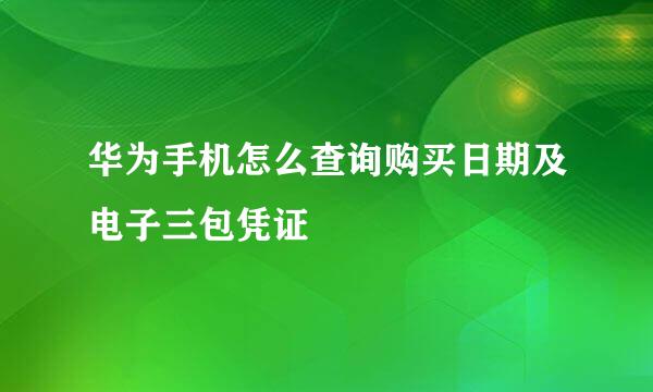 华为手机怎么查询购买日期及电子三包凭证