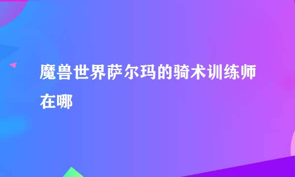 魔兽世界萨尔玛的骑术训练师在哪