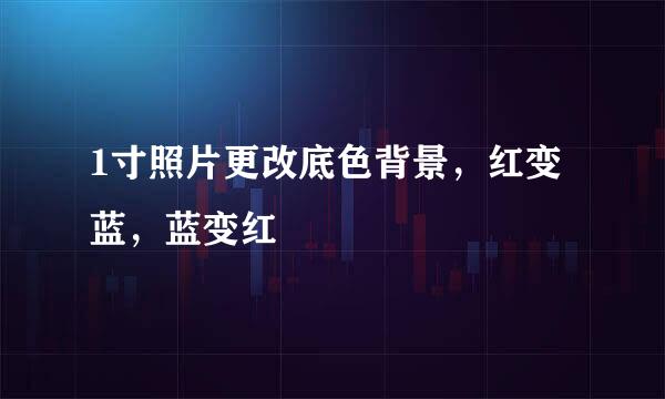 1寸照片更改底色背景，红变蓝，蓝变红