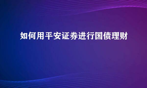 如何用平安证券进行国债理财