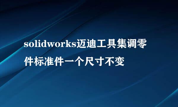 solidworks迈迪工具集调零件标准件一个尺寸不变