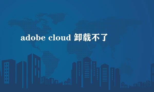adobe cloud 卸载不了