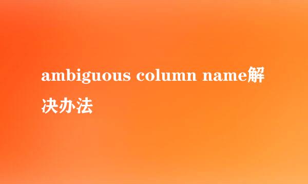 ambiguous column name解决办法