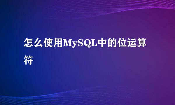 怎么使用MySQL中的位运算符