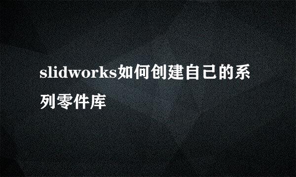 slidworks如何创建自己的系列零件库