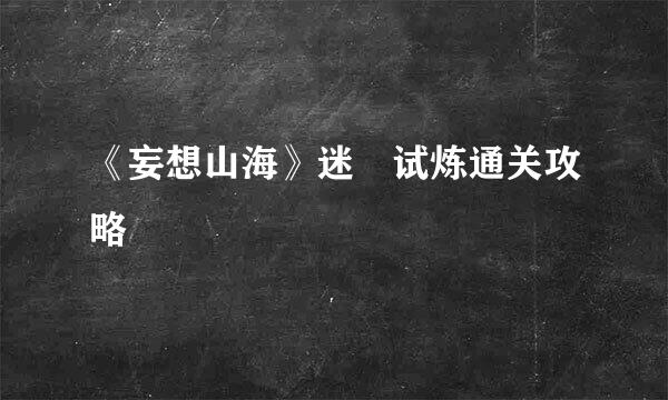 《妄想山海》迷穀试炼通关攻略