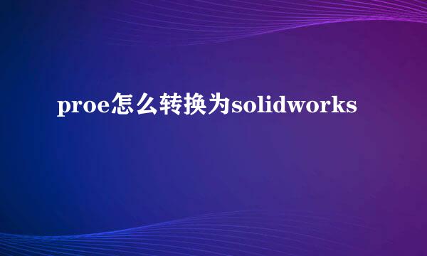 proe怎么转换为solidworks