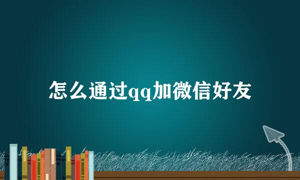 怎么通过qq加微信好友