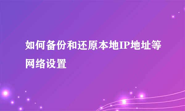如何备份和还原本地IP地址等网络设置