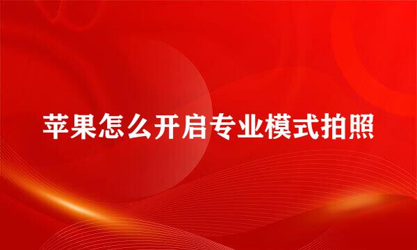 苹果怎么开启专业模式拍照