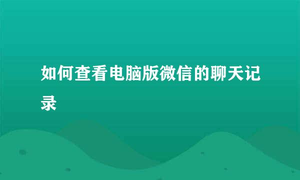 如何查看电脑版微信的聊天记录