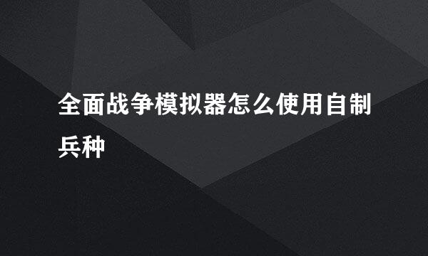 全面战争模拟器怎么使用自制兵种