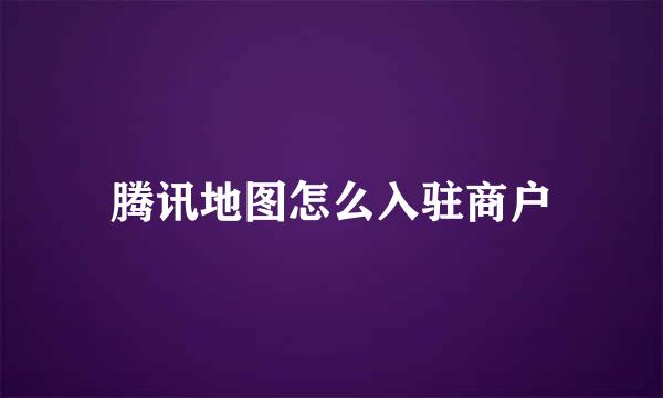 腾讯地图怎么入驻商户