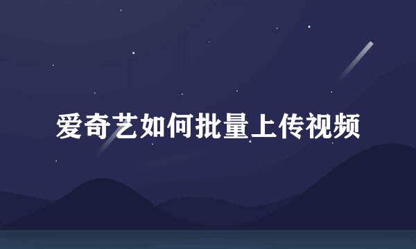 爱奇艺如何批量上传视频
