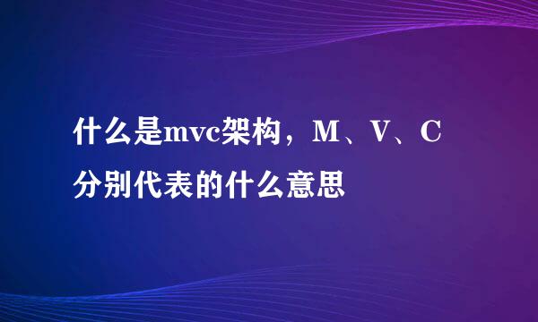 什么是mvc架构，M、V、C分别代表的什么意思