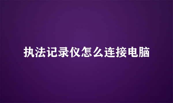 执法记录仪怎么连接电脑
