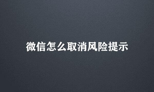 微信怎么取消风险提示