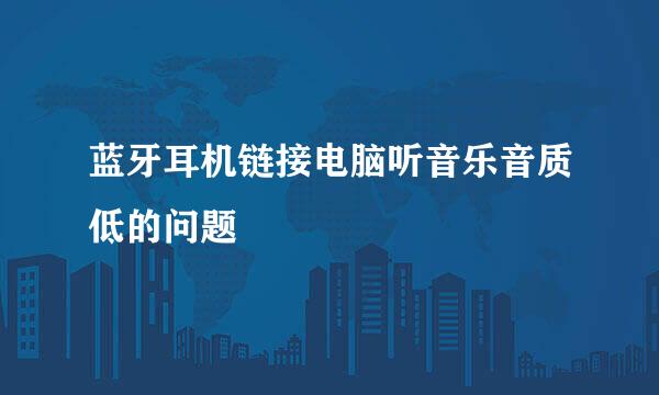 蓝牙耳机链接电脑听音乐音质低的问题