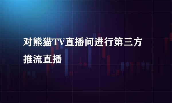 对熊猫TV直播间进行第三方推流直播