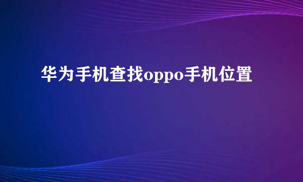 华为手机查找oppo手机位置